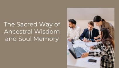 The Sacred Way of Ancestral Wisdom and Soul Memory